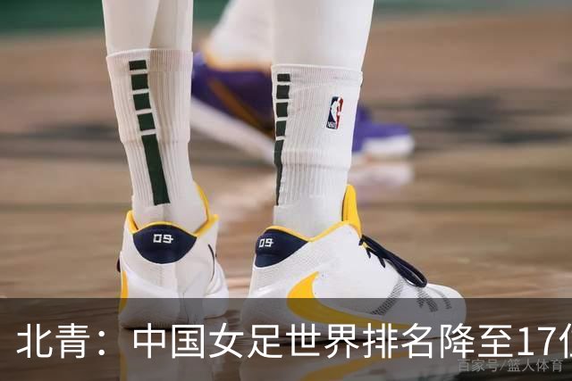 北青：中国女足世界排名降至17位，亚运会夺金难度略小于亚洲杯